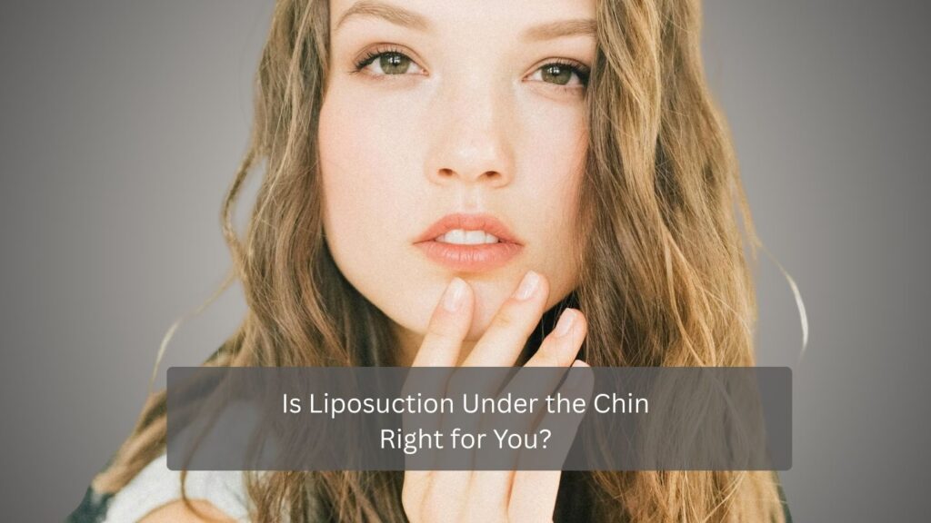 Is Liposuction Under the Chin Right for You