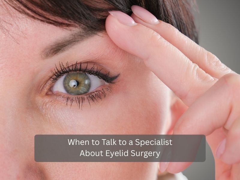 When to Talk to a Specialist About Eyelid Surgery When to Talk to a Specialist About Eyelid Surgery
